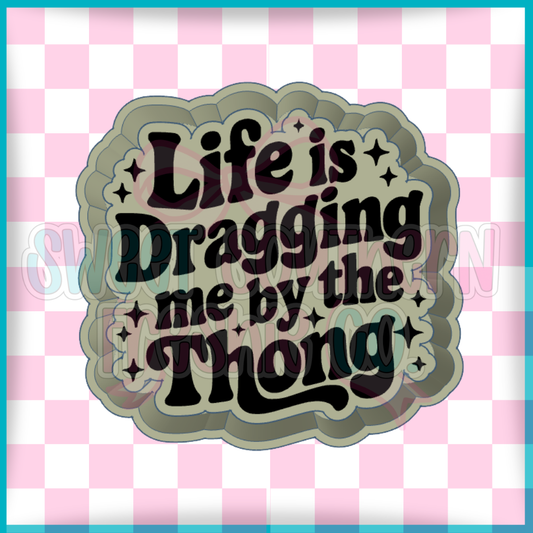 Life is dragging me by the thong