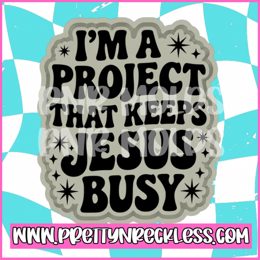 I’m a project that keeps Jesus busy